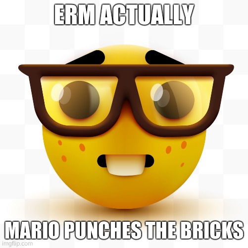 Nerd emoji | ERM ACTUALLY MARIO PUNCHES THE BRICKS | image tagged in nerd emoji | made w/ Imgflip meme maker