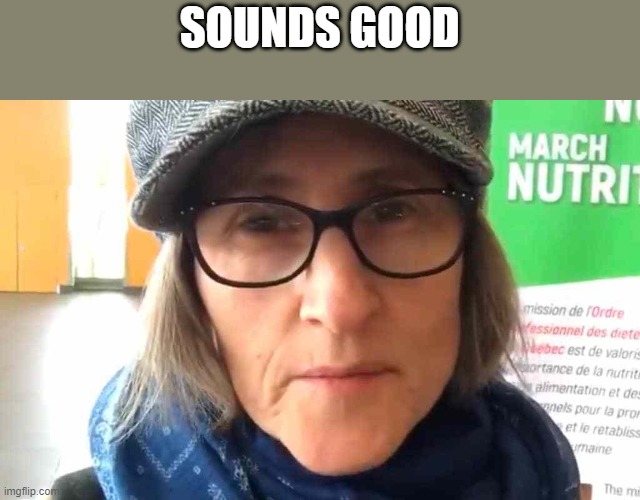 That Vegan Teacher Meme | SOUNDS GOOD | image tagged in that vegan teacher meme | made w/ Imgflip meme maker