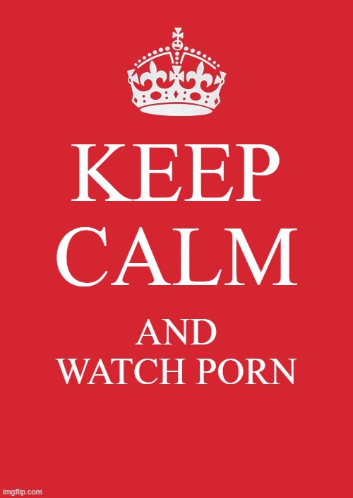 umm | KEEP CALM; AND WATCH PORN | image tagged in keep calm and carry on red,hentai,bum rape,sus,christ,nsfw | made w/ Imgflip meme maker