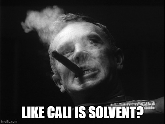 General Ripper (Dr. Strangelove) | LIKE CALI IS SOLVENT? | image tagged in general ripper dr strangelove | made w/ Imgflip meme maker
