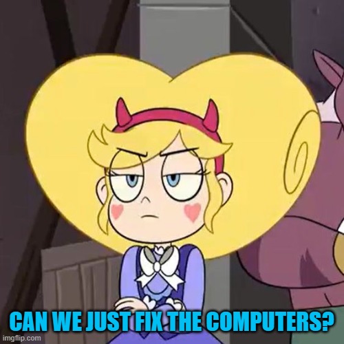 Star butterfly | CAN WE JUST FIX THE COMPUTERS? | image tagged in star butterfly | made w/ Imgflip meme maker