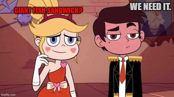Starco “you got everyone laughing" | GIANT FISH SANDWICH? WE NEED IT. | image tagged in starco you got everyone laughing | made w/ Imgflip meme maker