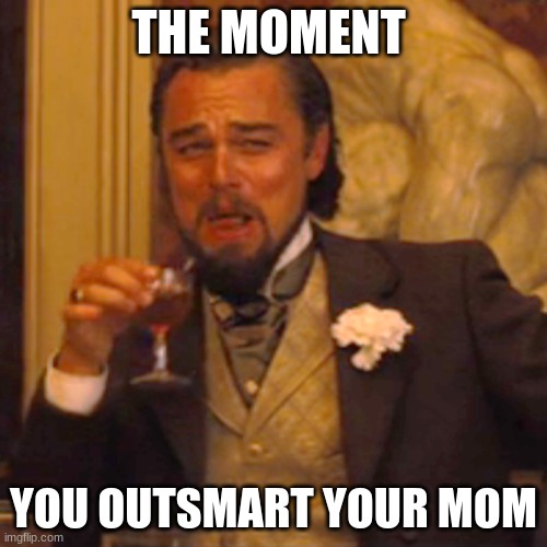 Sorry Mom | THE MOMENT; YOU OUTSMART YOUR MOM | image tagged in memes,laughing leo | made w/ Imgflip meme maker