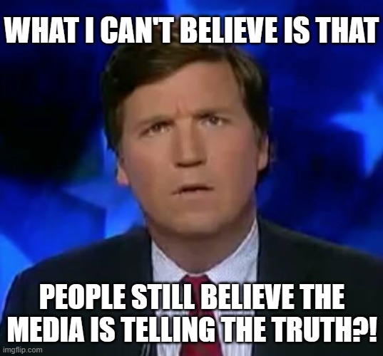 confused Tucker carlson | WHAT I CAN'T BELIEVE IS THAT PEOPLE STILL BELIEVE THE MEDIA IS TELLING THE TRUTH?! | image tagged in confused tucker carlson | made w/ Imgflip meme maker