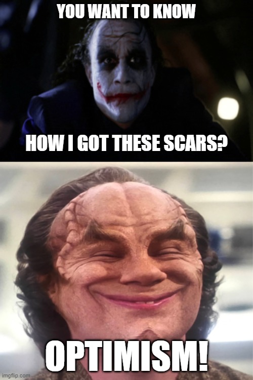 Optimism Scars | YOU WANT TO KNOW; HOW I GOT THESE SCARS? OPTIMISM! | image tagged in optimism,joker,heath ledger,star trek,happy,joy | made w/ Imgflip meme maker