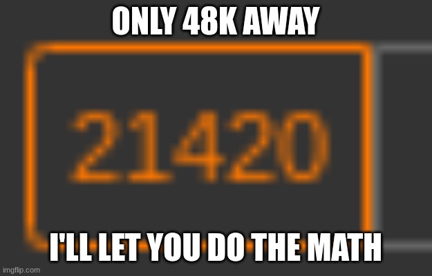 ONLY 48K AWAY; I'LL LET YOU DO THE MATH | made w/ Imgflip meme maker