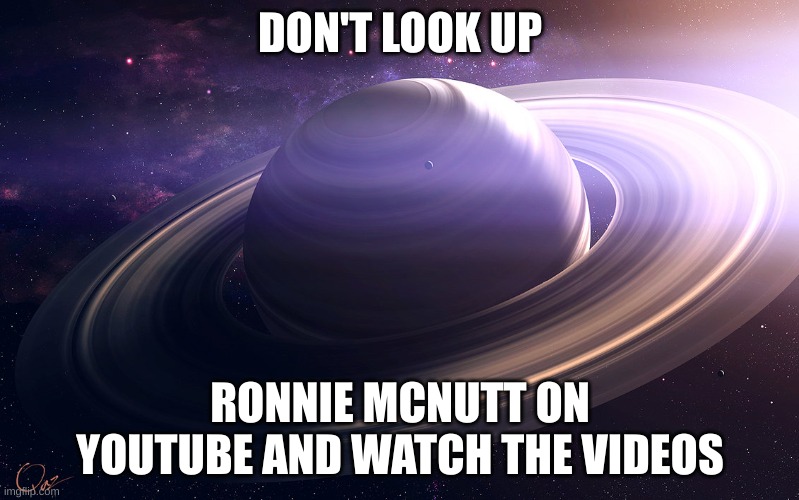 DON'T DO IT, you will be traumatized | DON'T LOOK UP; RONNIE MCNUTT ON YOUTUBE AND WATCH THE VIDEOS | image tagged in saturn | made w/ Imgflip meme maker