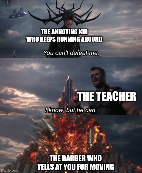 QUIT MOVIN' AROUND | THE ANNOYING KID WHO KEEPS RUNNING AROUND; THE TEACHER; THE BARBER WHO YELLS AT YOU FOR MOVING | image tagged in you can't defeat me | made w/ Imgflip meme maker