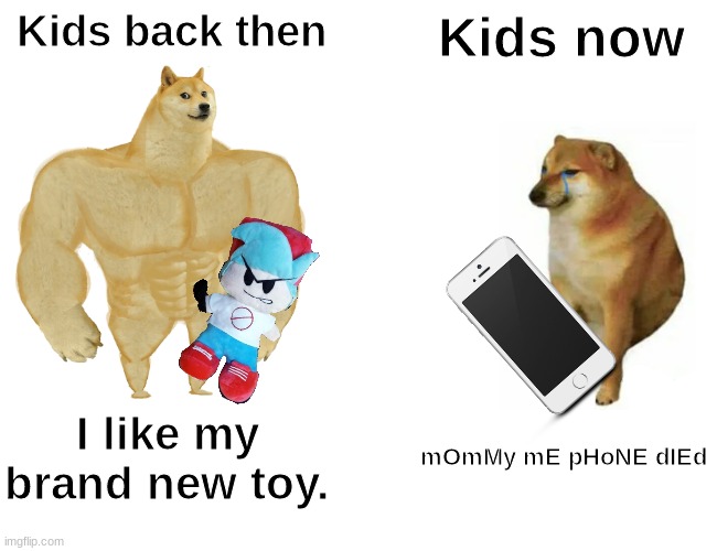 Like for real tho | Kids back then; Kids now; I like my brand new toy. mOmMy mE pHoNE dIEd | image tagged in memes,buff doge vs cheems | made w/ Imgflip meme maker