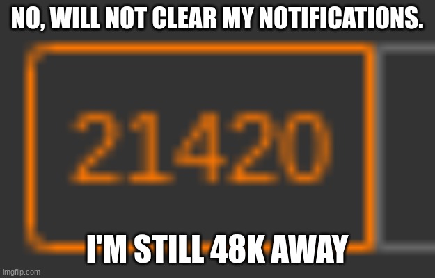 I'll let you do the math. | NO, WILL NOT CLEAR MY NOTIFICATIONS. I'M STILL 48K AWAY | image tagged in memes,funny,420,69,69420,notifications | made w/ Imgflip meme maker