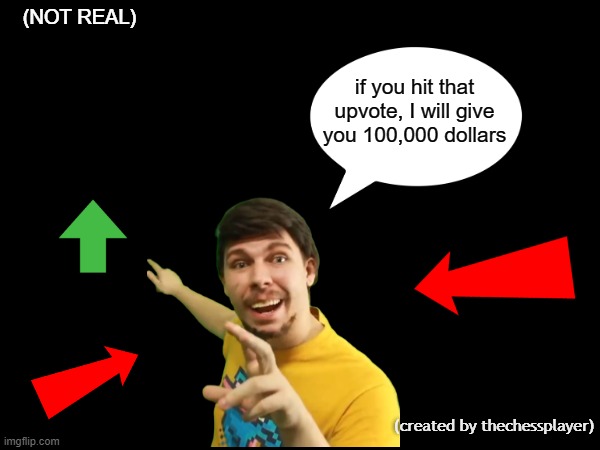 Every modern imgflip meme: | (NOT REAL); if you hit that upvote, I will give you 100,000 dollars; (created by thechessplayer) | image tagged in memes,mrbeast,upvote begging,upvote beggars | made w/ Imgflip meme maker
