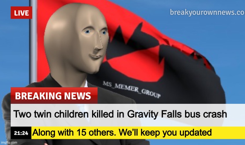 MSMG News (December 2022 edition) | Two twin children killed in Gravity Falls bus crash; Along with 15 others. We’ll keep you updated | image tagged in msmg news december 2022 edition | made w/ Imgflip meme maker