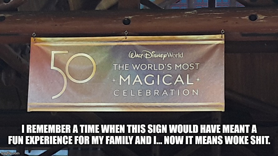 I REMEMBER A TIME WHEN THIS SIGN WOULD HAVE MEANT A FUN EXPERIENCE FOR MY FAMILY AND I... NOW IT MEANS WOKE SHIT. | made w/ Imgflip meme maker