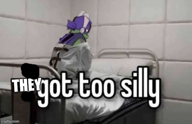 I got too silly | THEY | image tagged in i got too silly | made w/ Imgflip meme maker