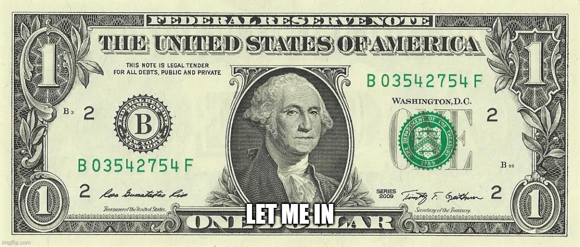 1 dollar bill | LET ME IN | image tagged in 1 dollar bill | made w/ Imgflip meme maker