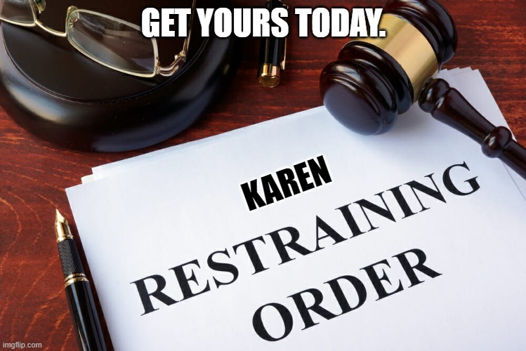 GET YOURS TODAY. KAREN | image tagged in karen restraining order | made w/ Imgflip meme maker