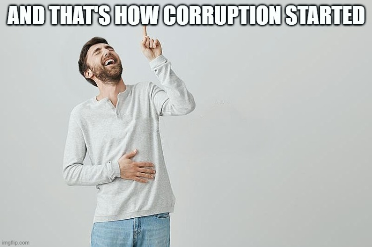 AND THAT'S HOW CORRUPTION STARTED | image tagged in pointing up | made w/ Imgflip meme maker
