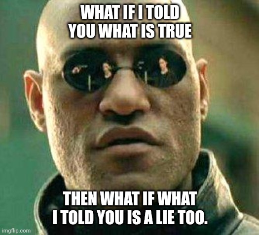 What if i told you | WHAT IF I TOLD YOU WHAT IS TRUE; THEN WHAT IF WHAT I TOLD YOU IS A LIE TOO. | image tagged in what if i told you | made w/ Imgflip meme maker