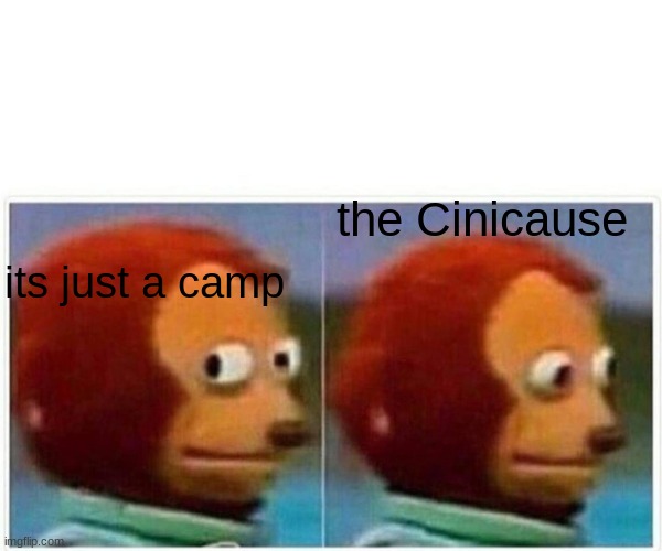 Monkey Puppet Meme | the Cinicause; its just a camp | image tagged in memes,monkey puppet | made w/ Imgflip meme maker