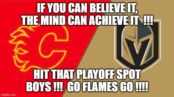 IF YOU CAN BELIEVE IT, THE MIND CAN ACHIEVE IT  !!! HIT THAT PLAYOFF SPOT BOYS !!!  GO FLAMES GO !!!! | made w/ Imgflip meme maker