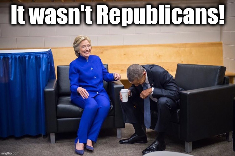 Hillary Obama Laugh | It wasn't Republicans! | image tagged in hillary obama laugh | made w/ Imgflip meme maker