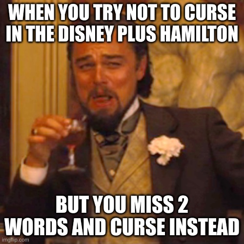 Laughing Leo Meme | WHEN YOU TRY NOT TO CURSE IN THE DISNEY PLUS HAMILTON; BUT YOU MISS 2 WORDS AND CURSE INSTEAD | image tagged in memes,laughing leo | made w/ Imgflip meme maker