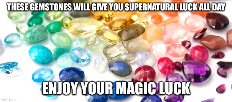 Magic Luck | THESE GEMSTONES WILL GIVE YOU SUPERNATURAL LUCK ALL DAY; ENJOY YOUR MAGIC LUCK | image tagged in lucky,supernatural | made w/ Imgflip meme maker