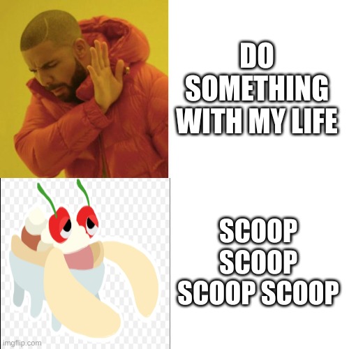 Drake Blank | DO SOMETHING WITH MY LIFE; SCOOP SCOOP SCOOP SCOOP | image tagged in drake blank | made w/ Imgflip meme maker