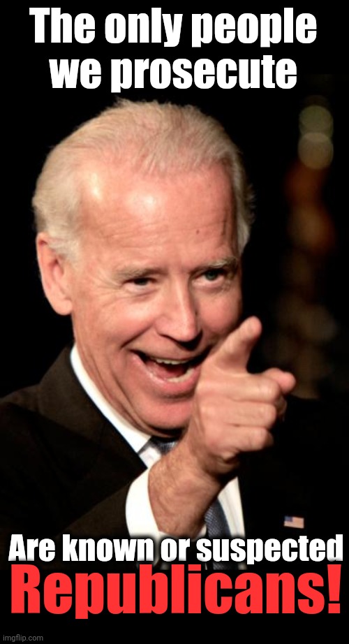 Smilin Biden Meme | The only people
we prosecute Are known or suspected Republicans! | image tagged in memes,smilin biden | made w/ Imgflip meme maker