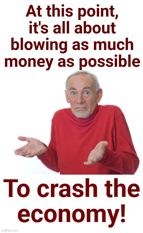 Guess I'll die  | At this point, it's all about blowing as much money as possible To crash the
economy! | image tagged in guess i'll die | made w/ Imgflip meme maker