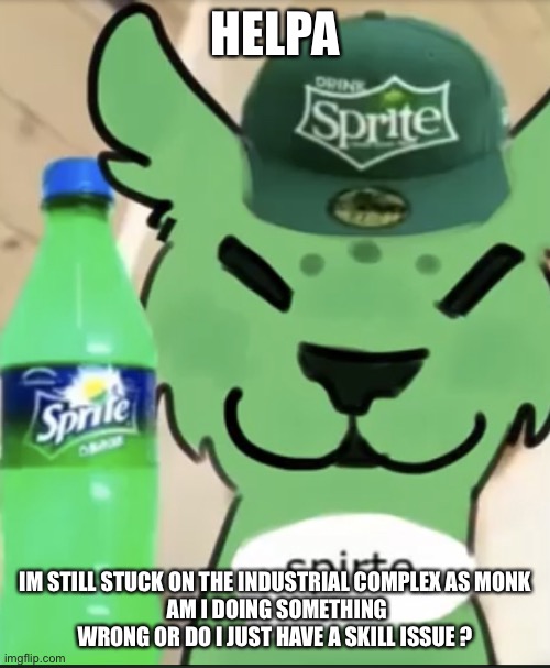spirte | HELPA; IM STILL STUCK ON THE INDUSTRIAL COMPLEX AS MONK
 AM I DOING SOMETHING WRONG OR DO I JUST HAVE A SKILL ISSUE ? | image tagged in spirte | made w/ Imgflip meme maker