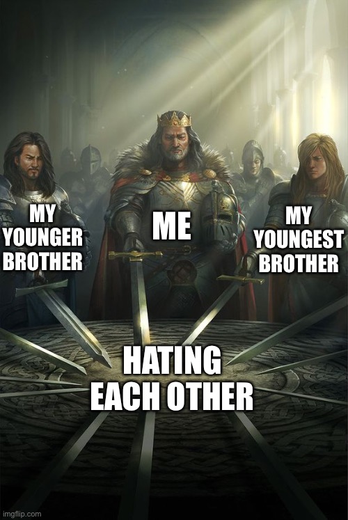 This is so true |  ME; MY YOUNGER BROTHER; MY YOUNGEST BROTHER; HATING EACH OTHER | image tagged in knights of the round table,memes,logic,brothers | made w/ Imgflip meme maker