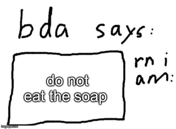 yes | do not eat the soap | image tagged in official badlydrawnaxolotl announcement temp | made w/ Imgflip meme maker