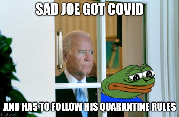 Sad Joe Biden | SAD JOE GOT COVID; AND HAS TO FOLLOW HIS QUARANTINE RULES | image tagged in sad joe biden | made w/ Imgflip meme maker