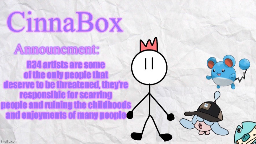who agrees | R34 artists are some of the only people that deserve to be threatened, they’re responsible for scarring people and ruining the childhoods and enjoyments of many people | image tagged in cinnabox announcment template | made w/ Imgflip meme maker