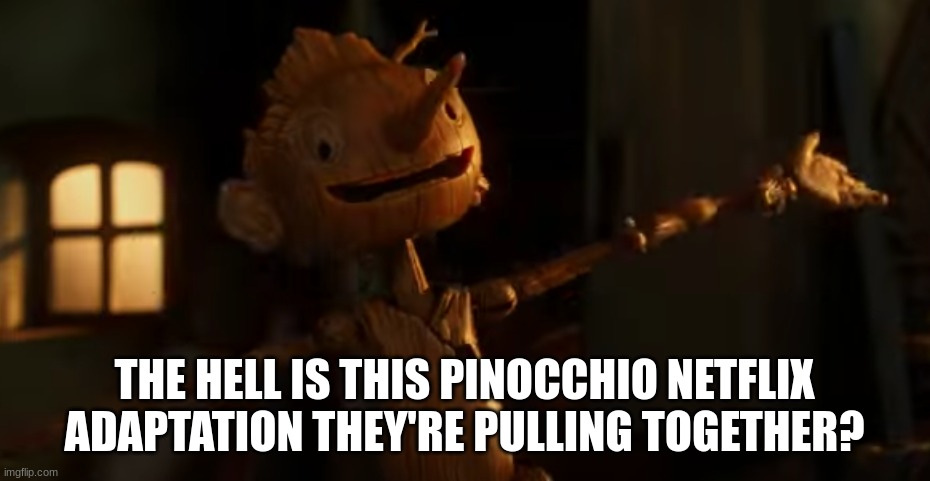 THE HELL IS THIS PINOCCHIO NETFLIX ADAPTATION THEY'RE PULLING TOGETHER? | made w/ Imgflip meme maker