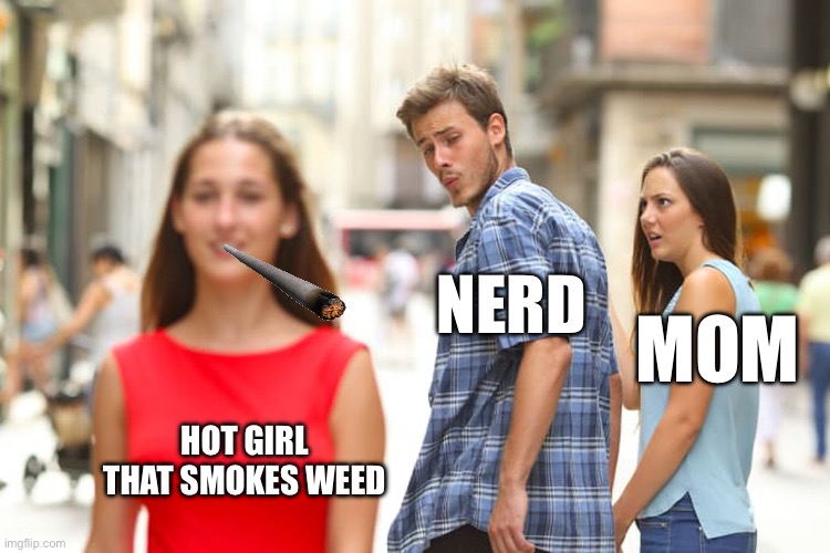 Distracted Boyfriend | NERD; MOM; HOT GIRL THAT SMOKES WEED | image tagged in memes,distracted boyfriend | made w/ Imgflip meme maker