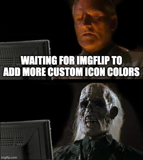 I'll Just Wait Here Meme | WAITING FOR IMGFLIP TO ADD MORE CUSTOM ICON COLORS | image tagged in memes,i'll just wait here | made w/ Imgflip meme maker