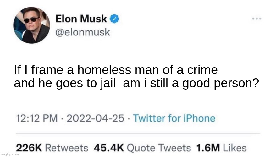 well yes but actually no | If I frame a homeless man of a crime and he goes to jail  am i still a good person? | image tagged in elon musk buying company,facts | made w/ Imgflip meme maker