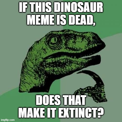 Philosoraptor | IF THIS DINOSAUR MEME IS DEAD, DOES THAT MAKE IT EXTINCT? | image tagged in memes,philosoraptor,funny memes | made w/ Imgflip meme maker