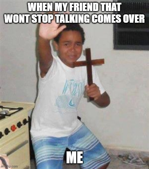 Scared Kid | WHEN MY FRIEND THAT WONT STOP TALKING COMES OVER; ME | image tagged in scared kid,funny,memes | made w/ Imgflip meme maker
