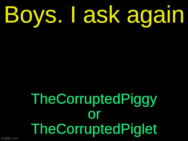 drizzy text temp | Boys. I ask again; TheCorruptedPiggy
or
TheCorruptedPiglet | image tagged in drizzy text temp | made w/ Imgflip meme maker