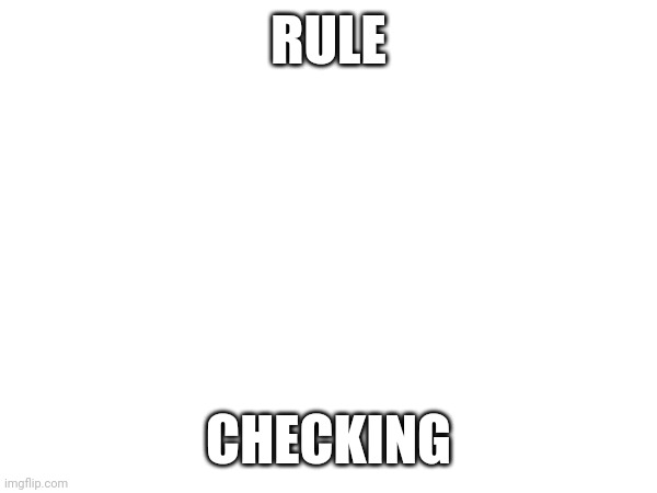 RULE; CHECKING | made w/ Imgflip meme maker