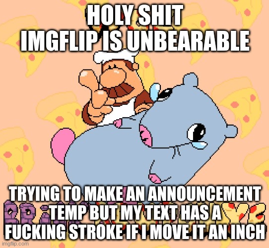 This is why people never use imgflip | HOLY SHIT IMGFLIP IS UNBEARABLE; TRYING TO MAKE AN ANNOUNCEMENT TEMP BUT MY TEXT HAS A FUCKING STROKE IF I MOVE IT AN INCH | image tagged in woe brick be upon ye | made w/ Imgflip meme maker