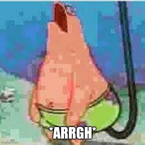 Patrick moan | *ARRGH* | image tagged in patrick moan | made w/ Imgflip meme maker