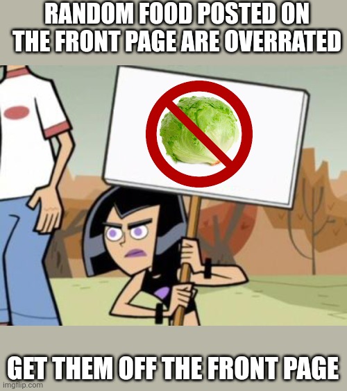 Sam's Protest Template, Danny Phantom | RANDOM FOOD POSTED ON THE FRONT PAGE ARE OVERRATED; GET THEM OFF THE FRONT PAGE | image tagged in sam's protest template danny phantom,no random food posts,oh wow are you actually reading these tags | made w/ Imgflip meme maker