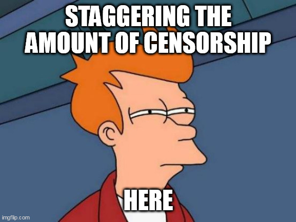 Futurama Fry Meme | STAGGERING THE AMOUNT OF CENSORSHIP; HERE | image tagged in memes,futurama fry | made w/ Imgflip meme maker