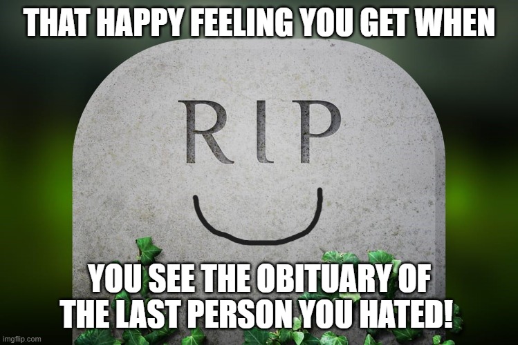 winner | THAT HAPPY FEELING YOU GET WHEN; YOU SEE THE OBITUARY OF THE LAST PERSON YOU HATED! | image tagged in winner,last,death,rip | made w/ Imgflip meme maker