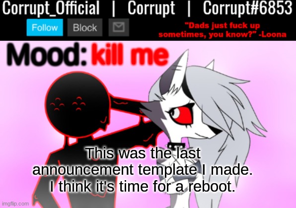 Corrupt x Loona Announcement Template v2 | kill me; This was the last announcement template I made. I think it's time for a reboot. | image tagged in corrupt x loona announcement template v2 | made w/ Imgflip meme maker
