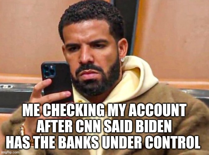 ME CHECKING MY ACCOUNT AFTER CNN SAID BIDEN HAS THE BANKS UNDER CONTROL | image tagged in funny memes,funny | made w/ Imgflip meme maker